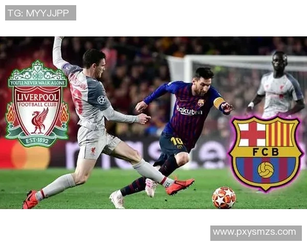 巴塞罗那与利物浦经典对决回顾精彩瞬间与战术分析